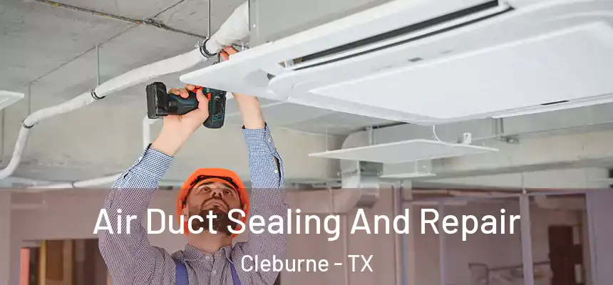 Air Duct Sealing And Repair Cleburne - TX