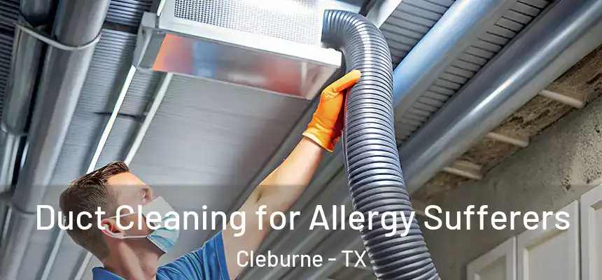 Duct Cleaning for Allergy Sufferers Cleburne - TX