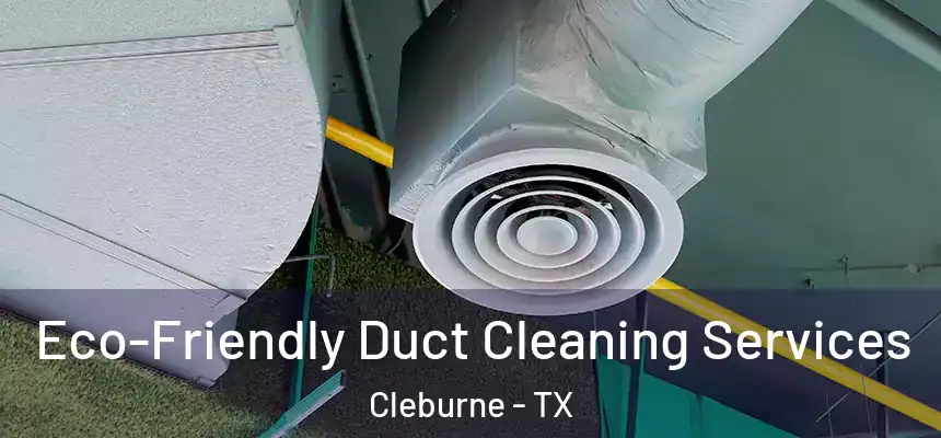 Eco-Friendly Duct Cleaning Services Cleburne - TX