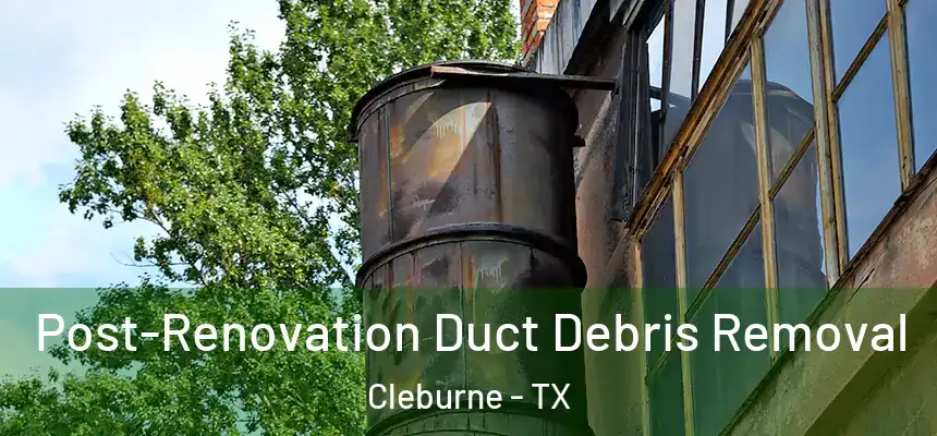 Post-Renovation Duct Debris Removal Cleburne - TX