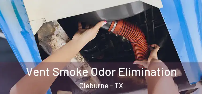 Vent Smoke Odor Elimination Cleburne - TX